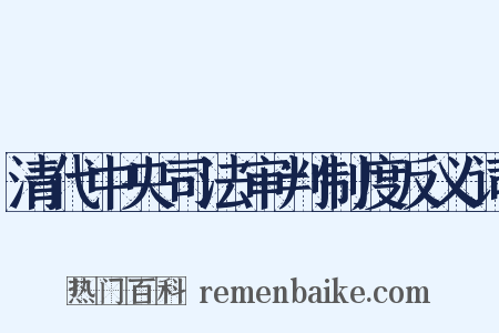 清代中央司法审判制度反义词是什么意思的图片